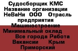 Судосборщик КМС › Название организации ­ НеВаНи, ООО › Отрасль предприятия ­ Машиностроение › Минимальный оклад ­ 70 000 - Все города Работа » Вакансии   . Крым,Приморский